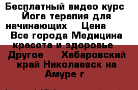 Бесплатный видео-курс “Йога-терапия для начинающих“ › Цена ­ 10 - Все города Медицина, красота и здоровье » Другое   . Хабаровский край,Николаевск-на-Амуре г.